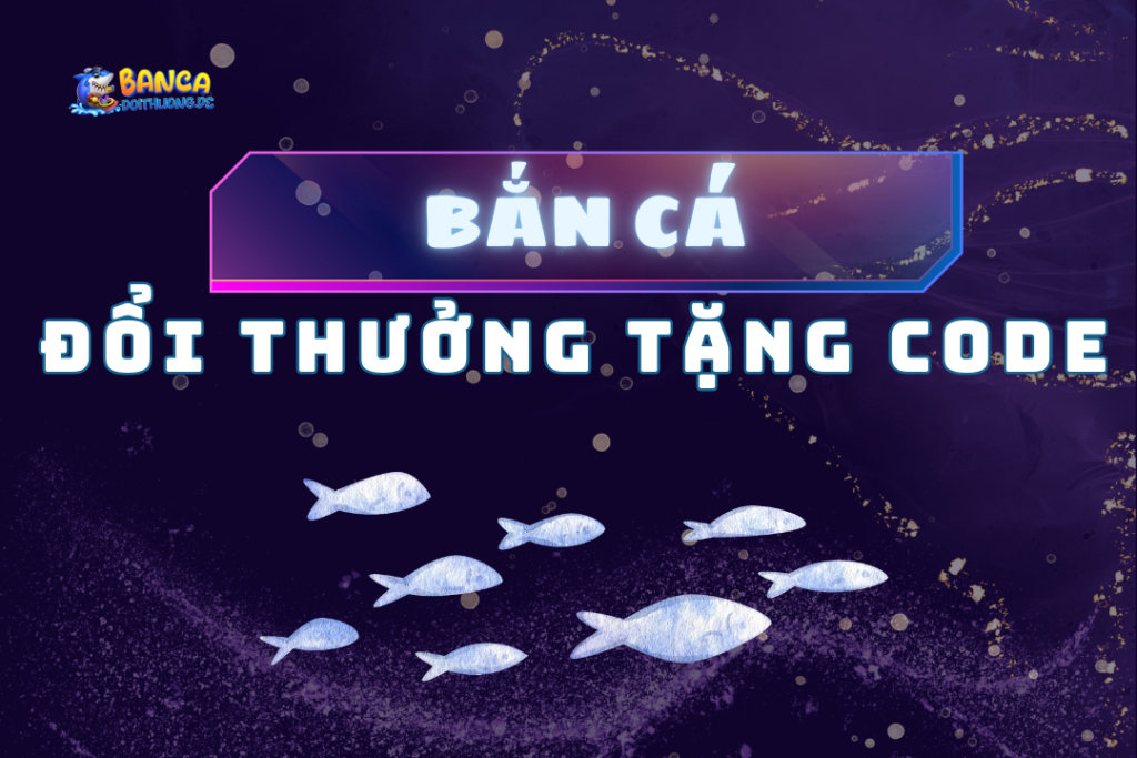 Bắn cá đổi thưởng tặng code