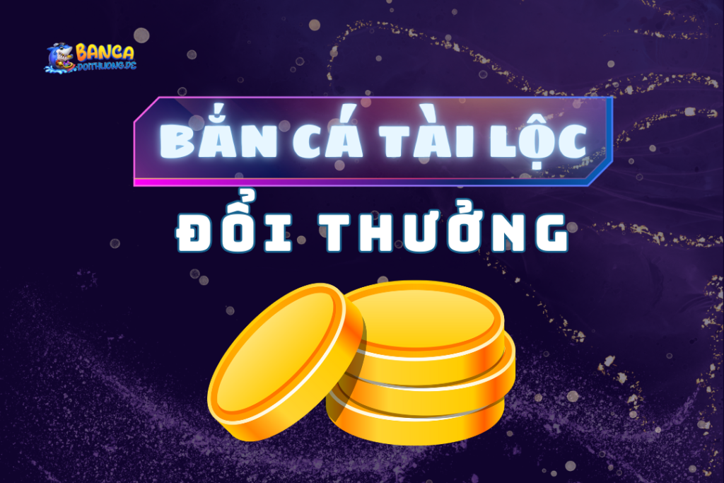 bắn cá tài lộc đổi thưởng