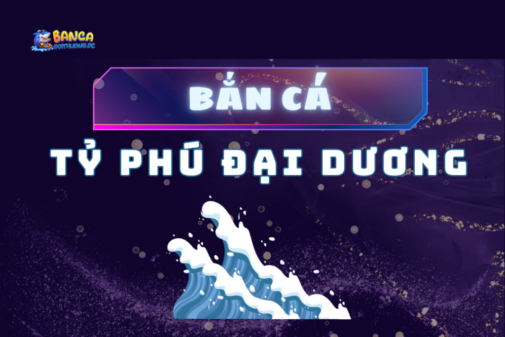 Bắn cá tỷ phú đại dương