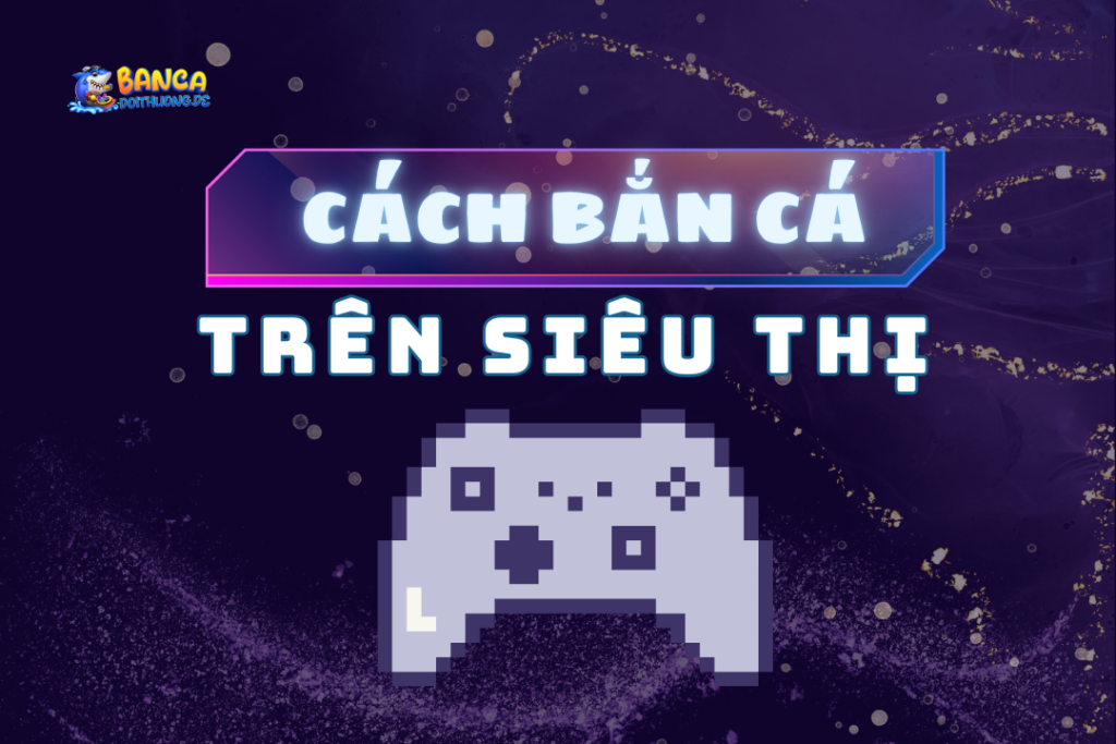 cách bắn cá ăn xu trong siêu thị