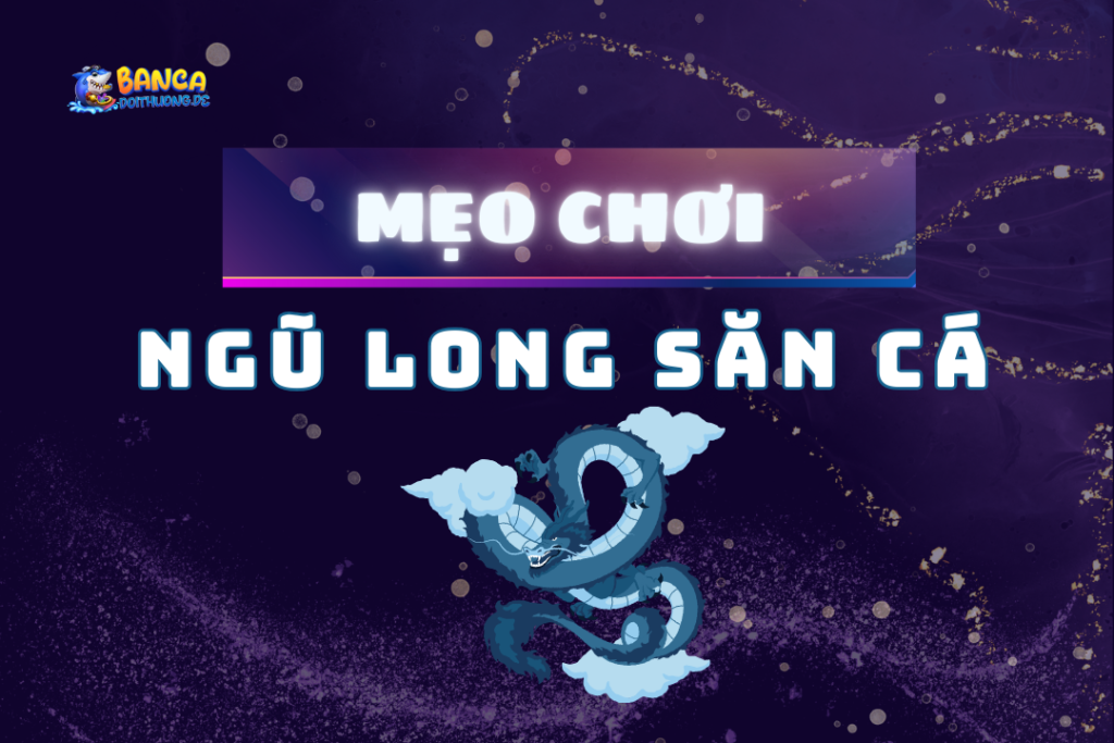 mẹo chơi ngũ long săn cá
