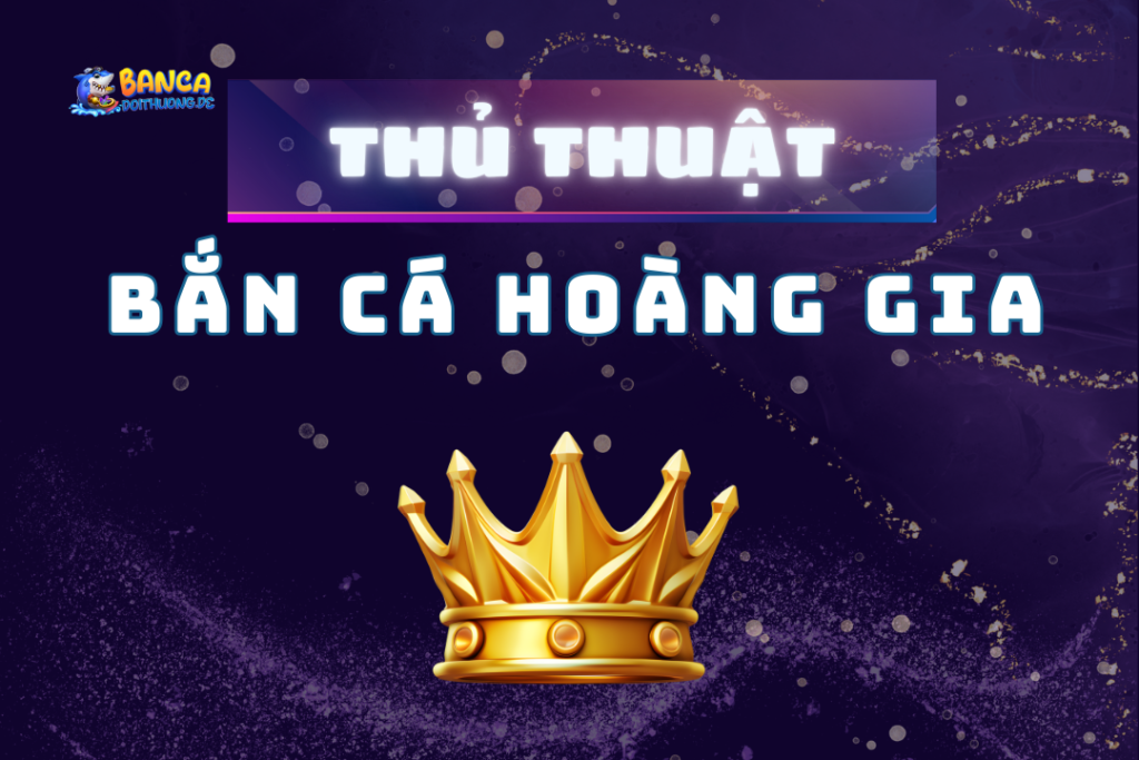 Thủ thuật bắn cá hoàng gia